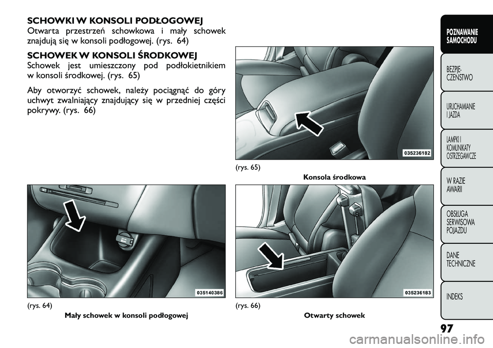 FIAT FREEMONT 2012  Instrukcja obsługi (in Polish) SCHOWKI W KONSOLI PODŁOGOWEJ 
Otwarta przestrzeń schowkowa i mały schowek
znajdują się w konsoli podłogowej. (rys. 64) 
SCHOWEK W KONSOLI ŚRODKOWEJ 
Schowek jest umieszczony pod podłokietnikie