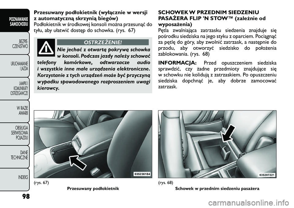 FIAT FREEMONT 2012  Instrukcja obsługi (in Polish) Przesuwany podłokietnik (wyłącznie w wersji 
z automatyczną skrzynią biegów)
Podłokietnik w środkowej konsoli można przesunąć do
tyłu, aby ułatwić dostęp do schowka. (rys. 67)
OSTRZEŻE