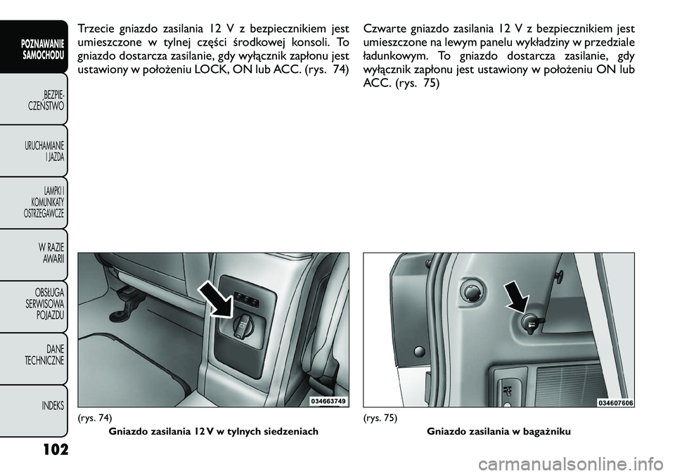 FIAT FREEMONT 2012  Instrukcja obsługi (in Polish) Trzecie gniazdo zasilania 12 V z bezpiecznikiem jest 
umieszczone w tylnej części środkowej konsoli. To
gniazdo dostarcza zasilanie, gdy wyłącznik zapłonu jest
ustawiony w położeniu LOCK, ON l
