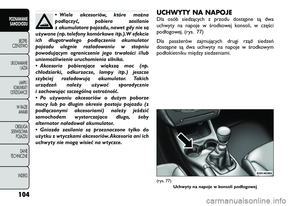 FIAT FREEMONT 2012  Instrukcja obsługi (in Polish) • Wiele akcesoriów, które można 
podłączyć, pobiera zasilanie
z akumulatora pojazdu, nawet gdy nie są
używane (np. telefony komórkowe itp.).W efekcie
ich długotrwałego podłączenia akumu