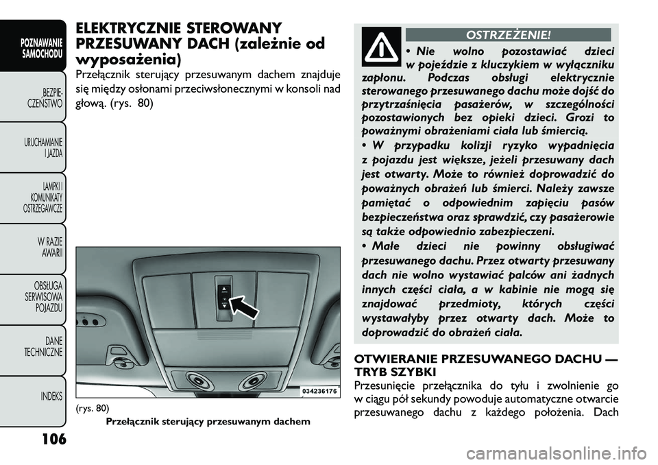 FIAT FREEMONT 2012  Instrukcja obsługi (in Polish) ELEKTRYCZNIE STEROWANY 
PRZESUWANY DACH (zależnie odwyposażenia) 
Przełącznik sterujący przesuwanym dachem znajduje 
się między osłonami przeciwsłonecznymi w konsoli nad
głową. (rys. 80)
OS