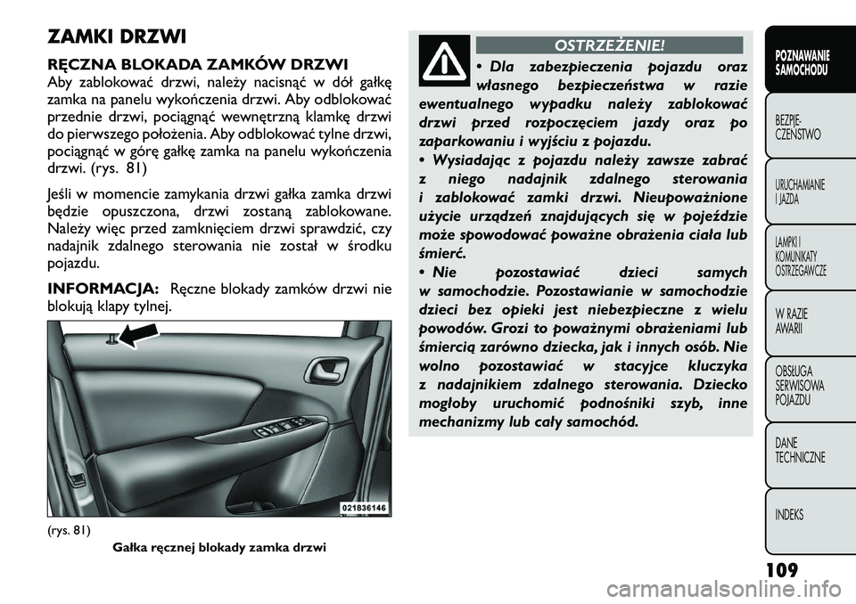 FIAT FREEMONT 2012  Instrukcja obsługi (in Polish) ZAMKI DRZWI 
RĘCZNA BLOKADA ZAMKÓW DRZWI 
Aby zablokować drzwi, należy nacisnąć w dół gałkę
zamka na panelu wykończenia drzwi. Aby odblokować
przednie drzwi, pociągnąć wewnętrzną klam