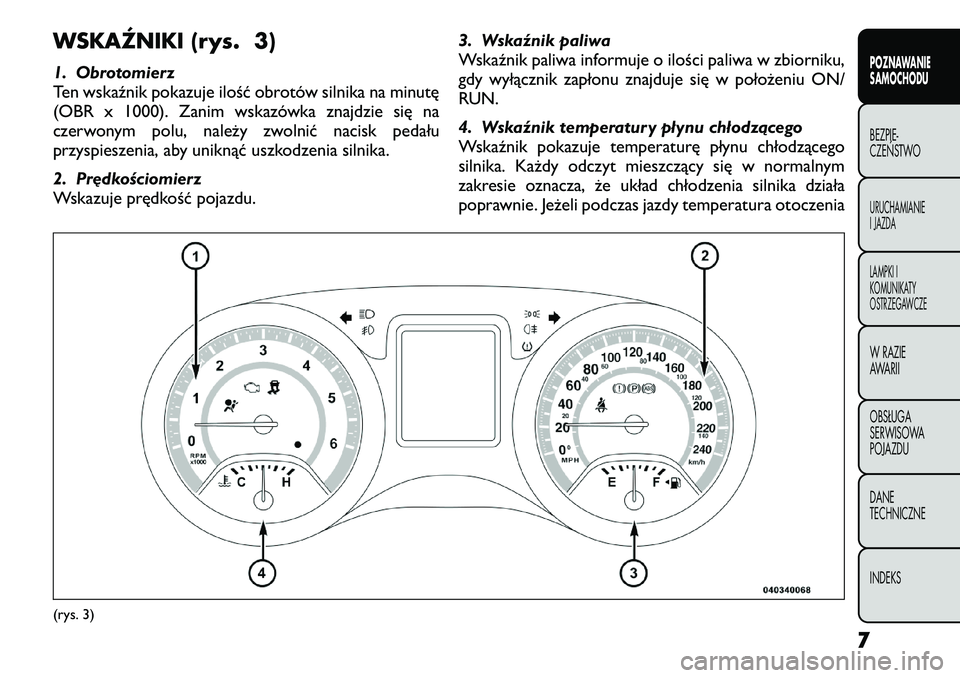 FIAT FREEMONT 2012 Instrukcja obsługi (in Polish) WSKAŹNIKI (rys. 3)
1. Obrotomierz
Ten wskaźnik pokazuje ilość obrotów silnika na minutę
(OBR x 1000). Zanim wskazówka znajdzie się na
czerwonym polu, należy zwolnić nacisk pedału
przyspie FIAT FREEMONT 2012 Instrukcja obsługi (in Polish) WSKAŹNIKI (rys. 3)
1. Obrotomierz
Ten wskaźnik pokazuje ilość obrotów silnika na minutę
(OBR x 1000). Zanim wskazówka znajdzie się na
czerwonym polu, należy zwolnić nacisk pedału
przyspie