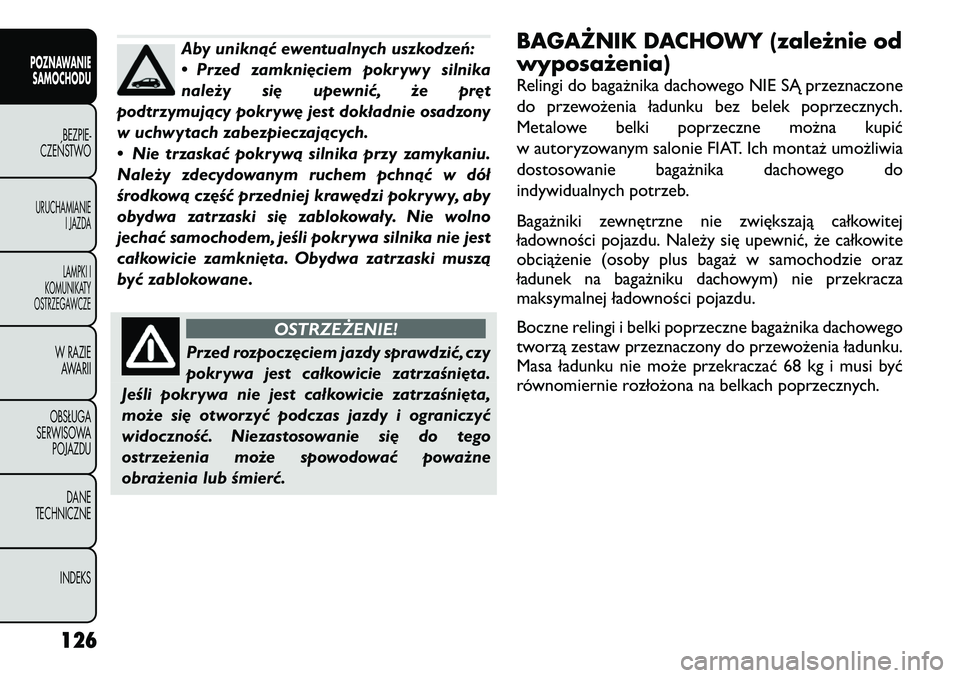 FIAT FREEMONT 2012  Instrukcja obsługi (in Polish) Aby uniknąć ewentualnych uszkodzeń: 
• Przed zamknięciem pokrywy silnika
należy się upewnić, że pręt
podtrzymujący pokrywę jest dokładnie osadzony
w uchwytach zabezpieczających. 
• Ni