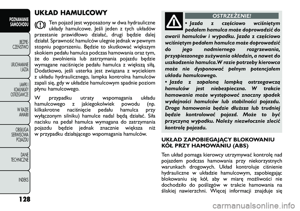 FIAT FREEMONT 2012  Instrukcja obsługi (in Polish) UKŁAD HAMULCOWYTen pojazd jest wyposażony w dwa hydrauliczne 
układy hamulcowe. Jeśli jeden z tych układów
przestanie prawidłowo działać, drugi będzie dalej
działał. Sprawność hamulców 
