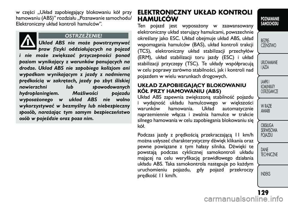 FIAT FREEMONT 2012  Instrukcja obsługi (in Polish) w części „Układ zapobiegający blokowaniu kół przy 
hamowaniu (ABS)” rozdziału „Poznawanie samochodu/
Elektroniczny układ kontroli hamulców”.
OSTRZEŻENIE!
Układ ABS nie może powstrz