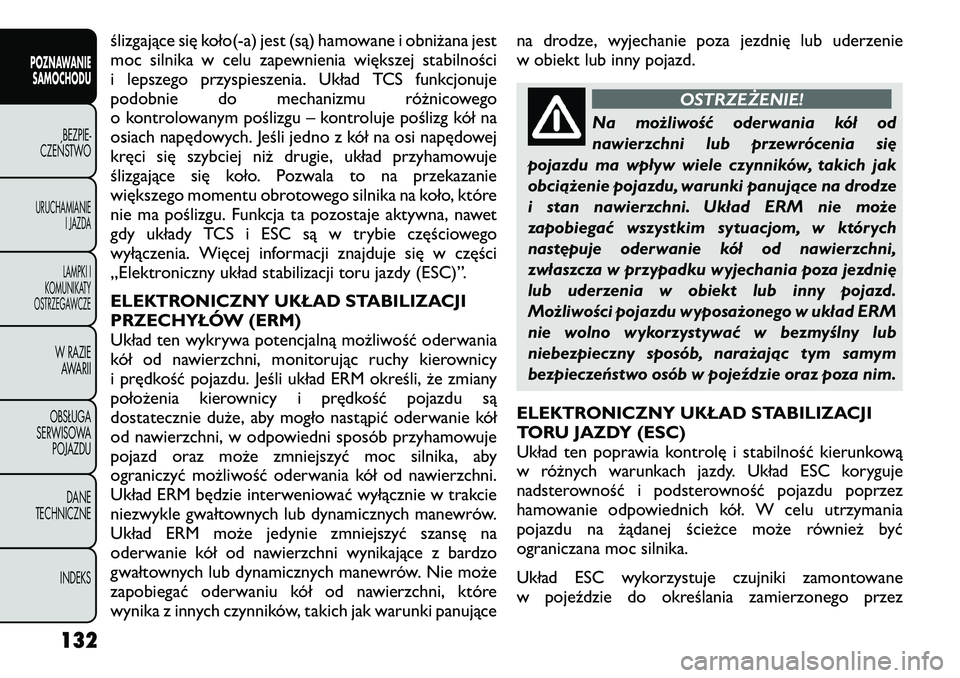 FIAT FREEMONT 2012  Instrukcja obsługi (in Polish) ślizgające się koło(-a) jest (są) hamowane i obniżana jest 
moc silnika w celu zapewnienia większej stabilności
i lepszego przyspieszenia. Układ TCS funkcjonuje
podobnie do mechanizmu różni