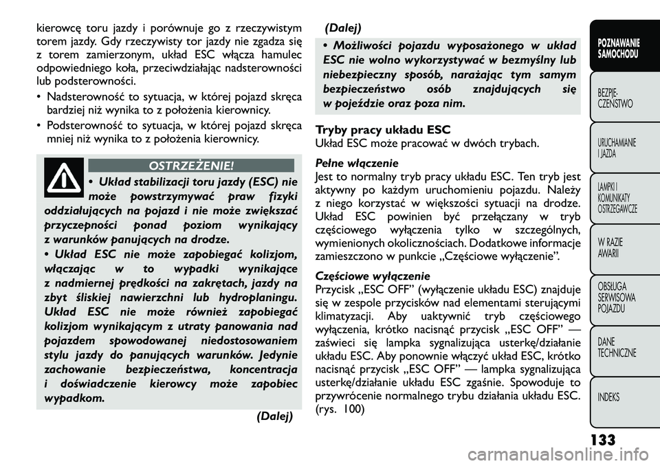 FIAT FREEMONT 2012  Instrukcja obsługi (in Polish) kierowcę toru jazdy i porównuje go z rzeczywistym 
torem jazdy. Gdy rzeczywisty tor jazdy nie zgadza się
z torem zamierzonym, układ ESC włącza hamulec
odpowiedniego koła, przeciwdziałając nad