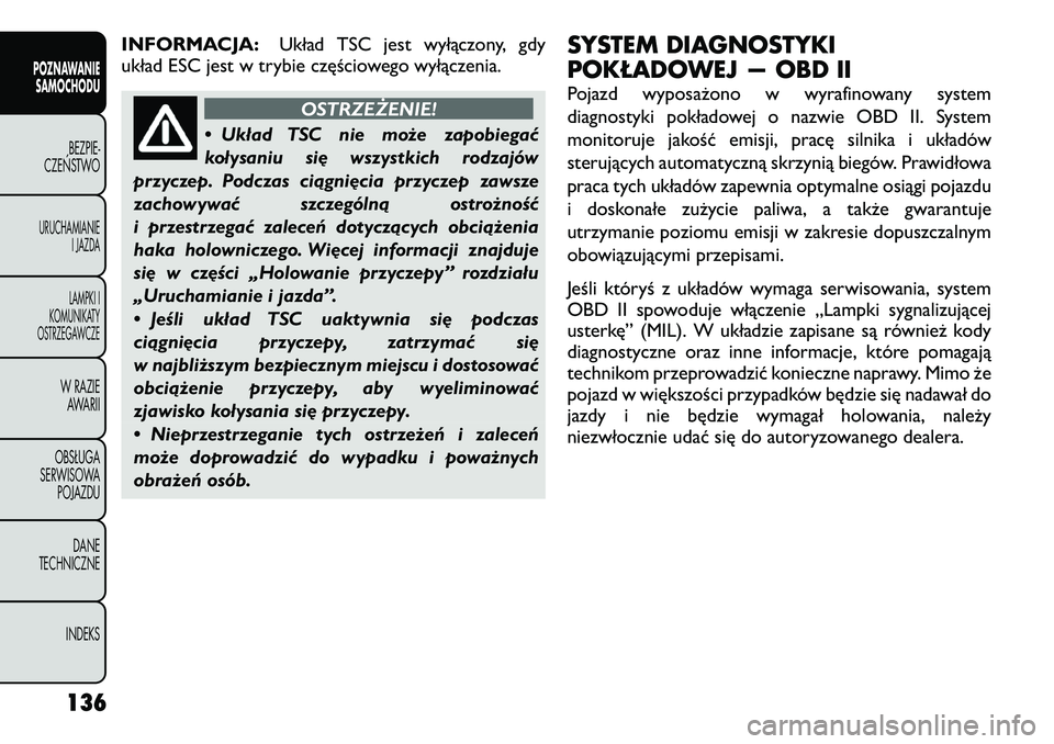 FIAT FREEMONT 2012  Instrukcja obsługi (in Polish) INFORMACJA:Układ TSC jest wyłączony, gdy
układ ESC jest w trybie częściowego wyłączenia.
OSTRZEŻENIE!
• Układ TSC nie może zapobiegać 
kołysaniu się wszystkich rodzajów
przyczep. Podc