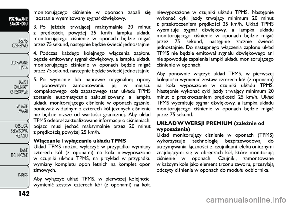 FIAT FREEMONT 2012  Instrukcja obsługi (in Polish) monitorującego ciśnienie w oponach zapali się 
i zostanie wyemitowany sygnał dźwiękowy. 
3. Po jeździe trwającej maksymalnie 20 minut 
z prędkością powyżej 25 km/h lampka układu
monitoruj