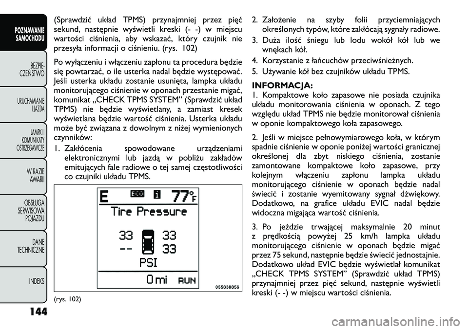 FIAT FREEMONT 2012  Instrukcja obsługi (in Polish) (Sprawdzić układ TPMS) przynajmniej przez pięć 
sekund, następnie wyświetli kreski (- -) w miejscu
wartości ciśnienia, aby wskazać, który czujnik nie
przesyła informacji o ciśnieniu. (rys.
