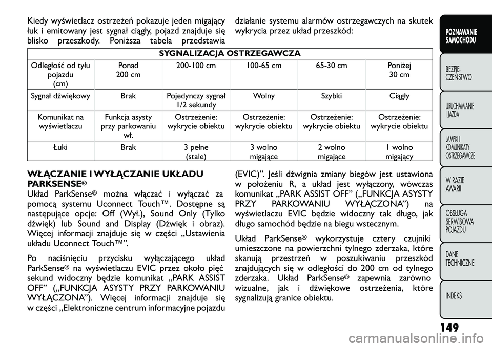 FIAT FREEMONT 2012  Instrukcja obsługi (in Polish) Kiedy wyświetlacz ostrzeżeń pokazuje jeden migający 
łuk i emitowany jest sygnał ciągły, pojazd znajduje się
blisko przeszkody. Poniższa tabela przedstawiadziałanie systemu alarmów ostrzeg