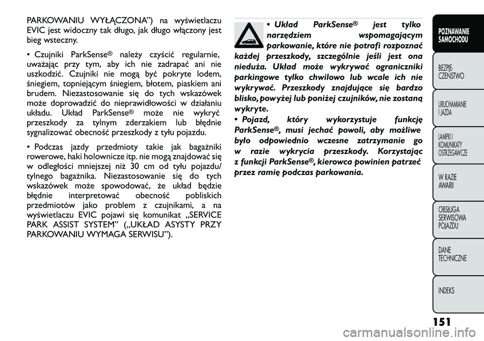 FIAT FREEMONT 2012  Instrukcja obsługi (in Polish) PARKOWANIU WYŁĄCZONA”) na wyświetlaczu 
EVIC jest widoczny tak długo, jak długo włączony jest
bieg wsteczny. 
• Czujniki ParkSense
®
należy czyścić regularnie,
uważając przy tym, aby 