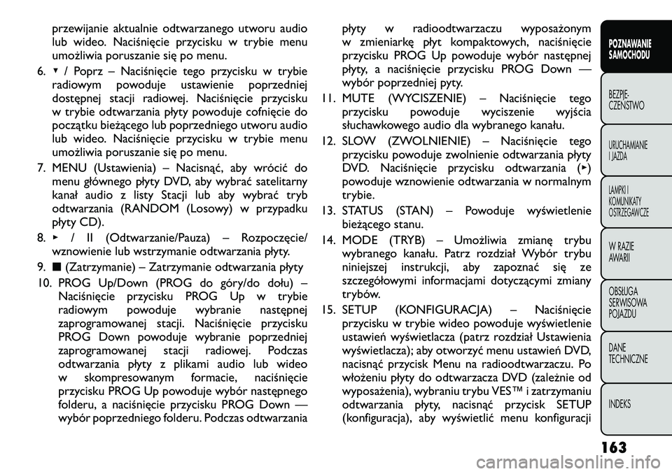 FIAT FREEMONT 2012  Instrukcja obsługi (in Polish) przewijanie aktualnie odtwarzanego utworu audio 
lub wideo. Naciśnięcie przycisku w trybie menu
umożliwia poruszanie się po menu.
6. ▾/ Poprz – Naciśnięcie tego przycisku w trybie
radiowym p