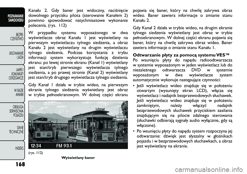 FIAT FREEMONT 2012  Instrukcja obsługi (in Polish) Kanału 2. Gdy baner jest widoczny, naciśnięcie 
dowolnego przycisku pilota (sterowanie Kanałem 2)
powinno spowodować natychmiastowe wykonanie
polecenia. (rys. 112) 
W przypadku systemu wyposażon