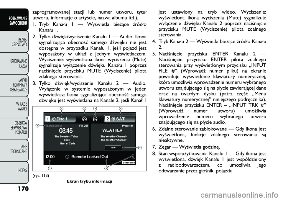 FIAT FREEMONT 2012  Instrukcja obsługi (in Polish) zaprogramowanej stacji lub numer utworu, tytuł 
utworu, informacje o artyście, nazwa albumu itd.). 
1. Tryb Kanału 1 — Wyświetla bieżące źródłoKanału 1.
2. Tylko dźwięk/wyciszenie Kanał