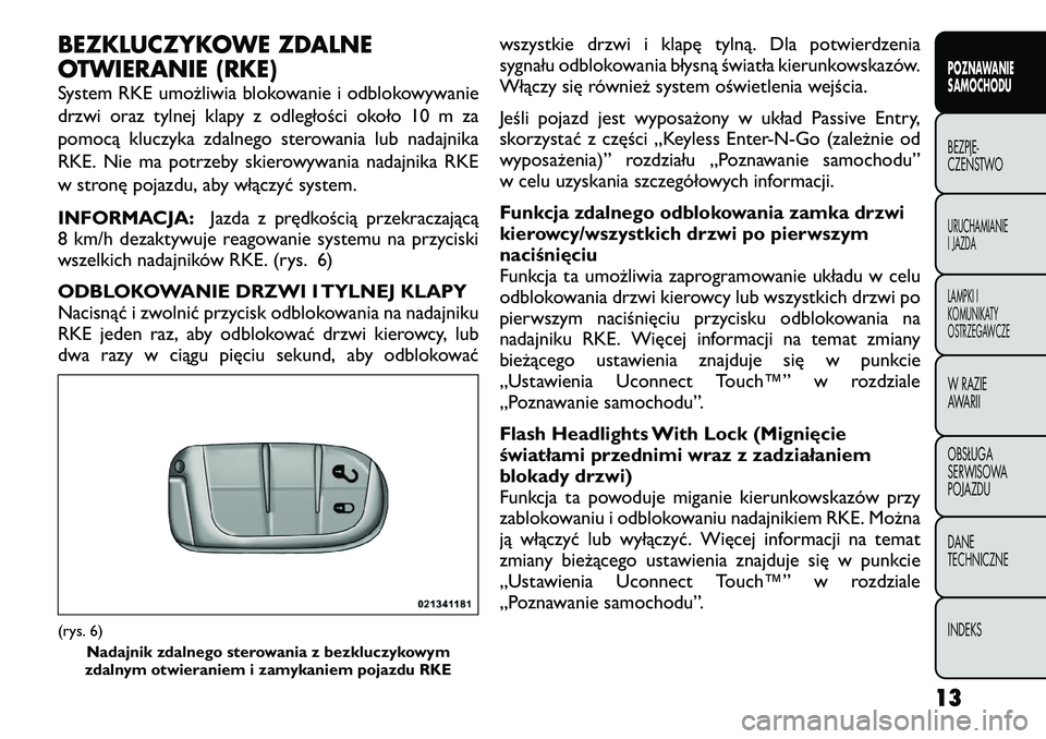 FIAT FREEMONT 2012 Instrukcja obsługi (in Polish) BEZKLUCZYKOWE ZDALNE
OTWIERANIE (RKE)
System RKE umożliwia blokowanie i odblokowywanie
drzwi oraz tylnej klapy z odległości około 10 m za
pomocą kluczyka zdalnego sterowania lub nadajnika
RKE. FIAT FREEMONT 2012 Instrukcja obsługi (in Polish) BEZKLUCZYKOWE ZDALNE
OTWIERANIE (RKE)
System RKE umożliwia blokowanie i odblokowywanie
drzwi oraz tylnej klapy z odległości około 10 m za
pomocą kluczyka zdalnego sterowania lub nadajnika
RKE.