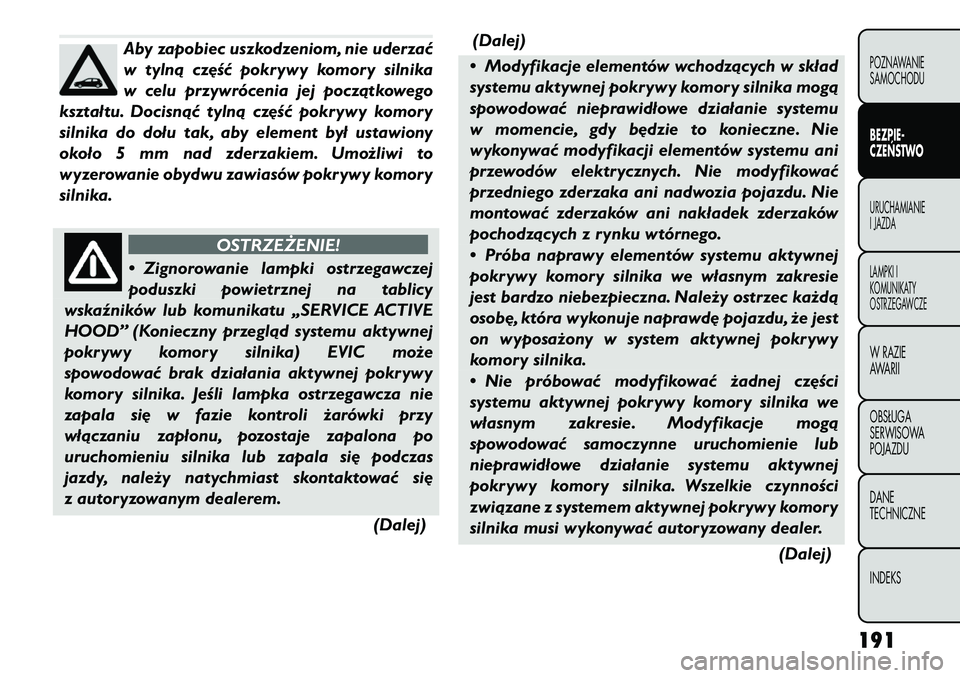 FIAT FREEMONT 2012  Instrukcja obsługi (in Polish) Aby zapobiec uszkodzeniom, nie uderzać 
w tylną część pokrywy komory silnika
w celu przywrócenia jej początkowego
kształtu. Docisnąć tylną część pokrywy komory
silnika do dołu tak, aby 