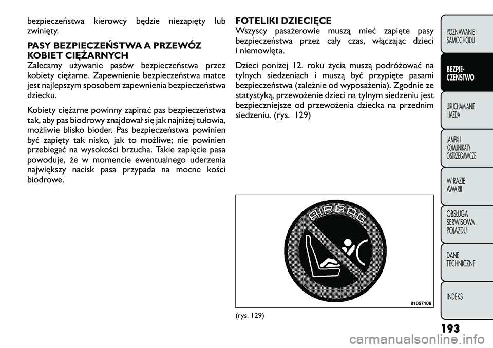 FIAT FREEMONT 2012  Instrukcja obsługi (in Polish) bezpieczeństwa kierowcy będzie niezapięty lub 
zwinięty. 
PASY BEZPIECZEŃSTWA A PRZEWÓZ 
KOBIET CIĘŻARNYCH
Zalecamy używanie pasów bezpieczeństwa przez
kobiety ciężarne. Zapewnienie bezpi