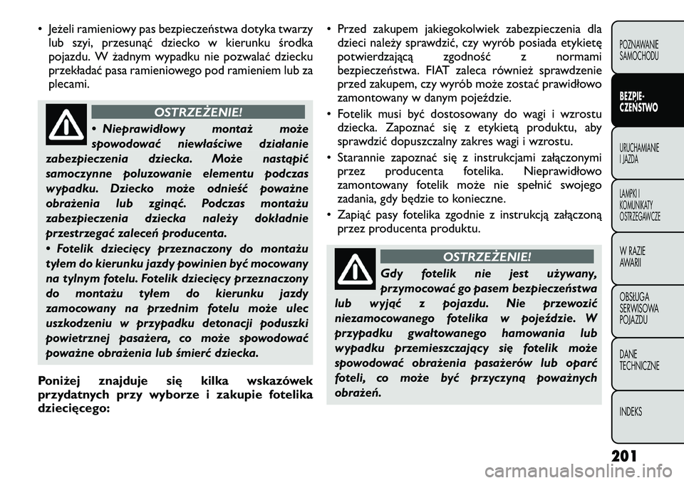 FIAT FREEMONT 2012 Instrukcja obsługi (in Polish) • Jeżeli ramieniowy pas bezpieczeństwa dotyka twarzylub szyi, przesunąć dziecko w kierunku środka
pojazdu. W żadnym wypadku nie pozwalać dziecku
przekładać pasa ramieniowego pod ramieniem FIAT FREEMONT 2012 Instrukcja obsługi (in Polish) • Jeżeli ramieniowy pas bezpieczeństwa dotyka twarzylub szyi, przesunąć dziecko w kierunku środka
pojazdu. W żadnym wypadku nie pozwalać dziecku
przekładać pasa ramieniowego pod ramieniem