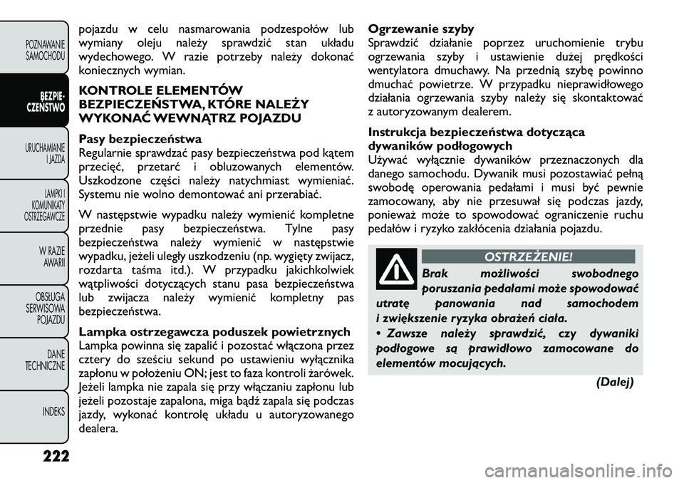 FIAT FREEMONT 2012  Instrukcja obsługi (in Polish) pojazdu w celu nasmarowania podzespołów lub 
wymiany oleju należy sprawdzić stan układu
wydechowego. W razie potrzeby należy dokonać
koniecznych wymian. 
KONTROLE ELEMENTÓW 
BEZPIECZEŃSTWA, K