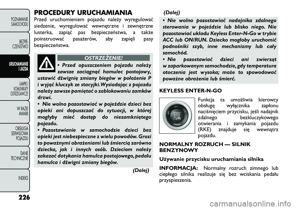 FIAT FREEMONT 2012 Instrukcja obsługi (in Polish) PROCEDURY URUCHAMIANIA
Przed uruchomieniem pojazdu należy wyregulować
siedzenie, wyregulować wewnętrzne i zewnętrzne
lusterka, zapiąć pas bezpieczeństwa, a także
poinstruować pasażerów, FIAT FREEMONT 2012 Instrukcja obsługi (in Polish) PROCEDURY URUCHAMIANIA
Przed uruchomieniem pojazdu należy wyregulować
siedzenie, wyregulować wewnętrzne i zewnętrzne
lusterka, zapiąć pas bezpieczeństwa, a także
poinstruować pasażerów,