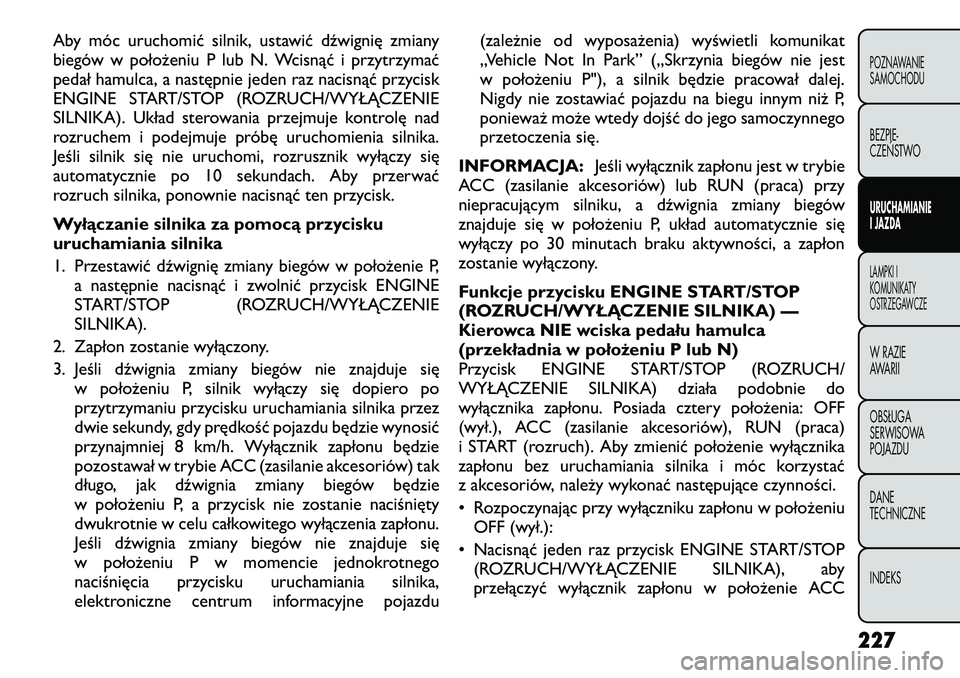FIAT FREEMONT 2012 Instrukcja obsługi (in Polish) Aby móc uruchomić silnik, ustawić dźwignię zmiany
biegów w położeniu P lub N. Wcisnąć i przytrzymać
pedał hamulca, a następnie jeden raz nacisnąć przycisk
ENGINE START/STOP (ROZRUCH/WY FIAT FREEMONT 2012 Instrukcja obsługi (in Polish) Aby móc uruchomić silnik, ustawić dźwignię zmiany
biegów w położeniu P lub N. Wcisnąć i przytrzymać
pedał hamulca, a następnie jeden raz nacisnąć przycisk
ENGINE START/STOP (ROZRUCH/WY