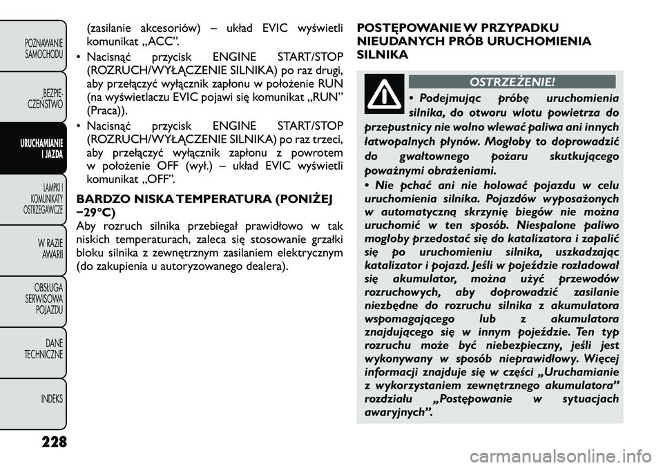 FIAT FREEMONT 2012 Instrukcja obsługi (in Polish) (zasilanie akcesoriów) – układ EVIC wyświetli
komunikat „ACC”.
• Nacisnąć przycisk ENGINE START/STOP (ROZRUCH/WYŁĄCZENIE SILNIKA) po raz drugi,
aby przełączyć wyłącznik zapłonu w FIAT FREEMONT 2012 Instrukcja obsługi (in Polish) (zasilanie akcesoriów) – układ EVIC wyświetli
komunikat „ACC”.
• Nacisnąć przycisk ENGINE START/STOP (ROZRUCH/WYŁĄCZENIE SILNIKA) po raz drugi,
aby przełączyć wyłącznik zapłonu w