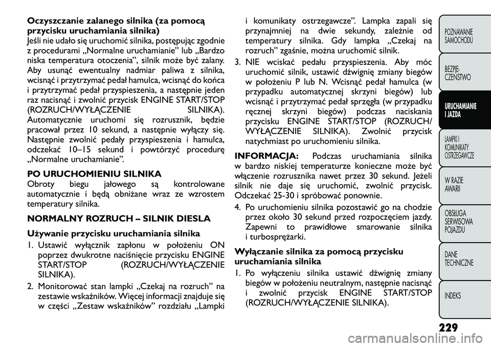 FIAT FREEMONT 2012 Instrukcja obsługi (in Polish) Oczyszczanie zalanego silnika (za pomocą
przycisku uruchamiania silnika)
Jeśli nie udało się uruchomić silnika, postępując zgodnie
z procedurami „Normalne uruchamianie” lub „Bardzo
niska FIAT FREEMONT 2012 Instrukcja obsługi (in Polish) Oczyszczanie zalanego silnika (za pomocą
przycisku uruchamiania silnika)
Jeśli nie udało się uruchomić silnika, postępując zgodnie
z procedurami „Normalne uruchamianie” lub „Bardzo
niska
