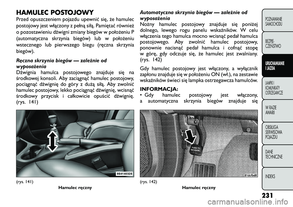 FIAT FREEMONT 2012 Instrukcja obsługi (in Polish) HAMULEC POSTOJOWY
Przed opuszczeniem pojazdu upewnić się, że hamulec
postojowy jest włączony z pełną siłą. Pamiętać również
o pozostawieniu dźwigni zmiany biegów w położeniu P
(auto FIAT FREEMONT 2012 Instrukcja obsługi (in Polish) HAMULEC POSTOJOWY
Przed opuszczeniem pojazdu upewnić się, że hamulec
postojowy jest włączony z pełną siłą. Pamiętać również
o pozostawieniu dźwigni zmiany biegów w położeniu P
(auto