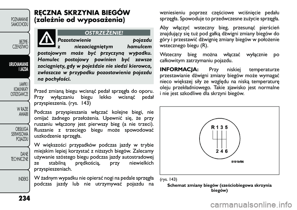 FIAT FREEMONT 2012 Instrukcja obsługi (in Polish) RĘCZNA SKRZYNIA BIEGÓW
(zależnie od wyposażenia)
OSTRZEŻENIE!
Pozostawienie pojazdu
z niezaciągniętym hamulcem
postojowym może być przyczyną wypadku.
Hamulec postojowy powinien być zawsze FIAT FREEMONT 2012 Instrukcja obsługi (in Polish) RĘCZNA SKRZYNIA BIEGÓW
(zależnie od wyposażenia)
OSTRZEŻENIE!
Pozostawienie pojazdu
z niezaciągniętym hamulcem
postojowym może być przyczyną wypadku.
Hamulec postojowy powinien być zawsze