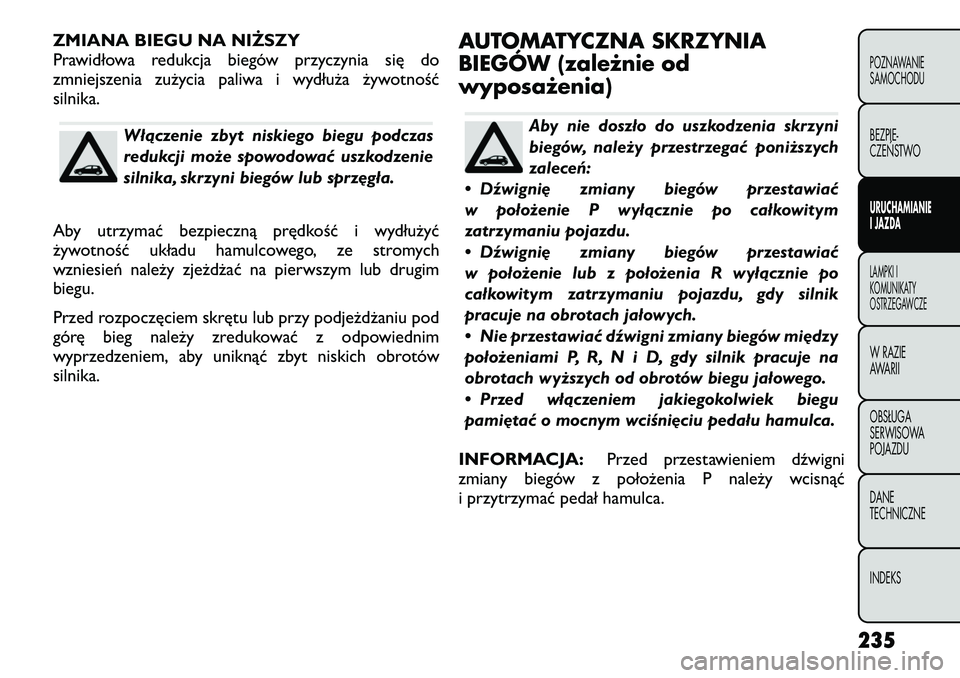 FIAT FREEMONT 2012 Instrukcja obsługi (in Polish) ZMIANA BIEGU NA NIŻSZY
Prawidłowa redukcja biegów przyczynia się do
zmniejszenia zużycia paliwa i wydłuża żywotnośćsilnika.
Włączenie zbyt niskiego biegu podczas
redukcji może spowodowa FIAT FREEMONT 2012 Instrukcja obsługi (in Polish) ZMIANA BIEGU NA NIŻSZY
Prawidłowa redukcja biegów przyczynia się do
zmniejszenia zużycia paliwa i wydłuża żywotnośćsilnika.
Włączenie zbyt niskiego biegu podczas
redukcji może spowodowa