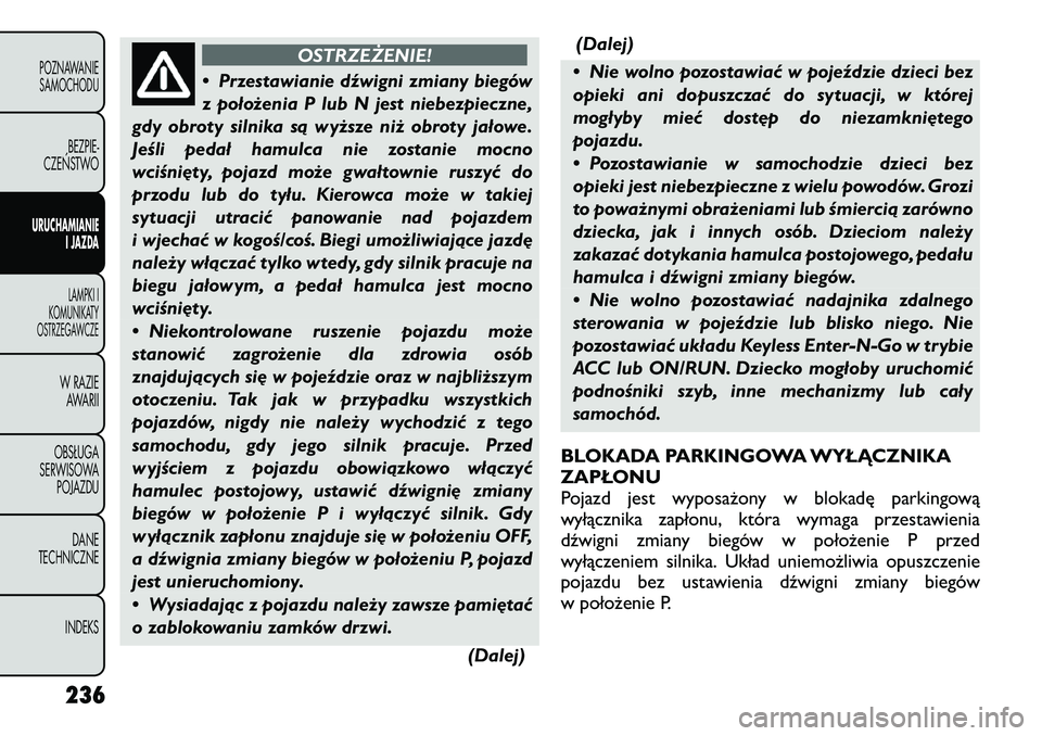 FIAT FREEMONT 2012 Instrukcja obsługi (in Polish) OSTRZEŻENIE!
• Przestawianie dźwigni zmiany biegów
z położenia P lub N jest niebezpieczne,
gdy obroty silnika są wyższe niż obroty jałowe.
Jeśli pedał hamulca nie zostanie mocno
wciśni FIAT FREEMONT 2012 Instrukcja obsługi (in Polish) OSTRZEŻENIE!
• Przestawianie dźwigni zmiany biegów
z położenia P lub N jest niebezpieczne,
gdy obroty silnika są wyższe niż obroty jałowe.
Jeśli pedał hamulca nie zostanie mocno
wciśni