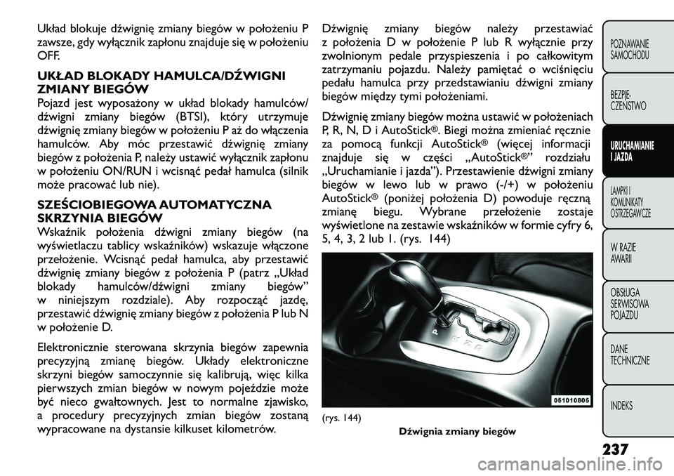 FIAT FREEMONT 2012 Instrukcja obsługi (in Polish) Układ blokuje dźwignię zmiany biegów w położeniu P
zawsze, gdy wyłącznik zapłonu znajduje się w położeniu
OFF.
UKŁAD BLOKADY HAMULCA/DŹWIGNI
ZMIANY BIEGÓW
Pojazd jest wyposażony w u FIAT FREEMONT 2012 Instrukcja obsługi (in Polish) Układ blokuje dźwignię zmiany biegów w położeniu P
zawsze, gdy wyłącznik zapłonu znajduje się w położeniu
OFF.
UKŁAD BLOKADY HAMULCA/DŹWIGNI
ZMIANY BIEGÓW
Pojazd jest wyposażony w u