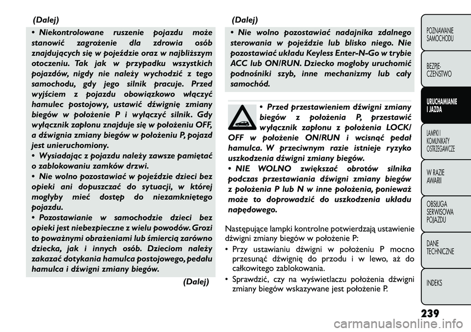 FIAT FREEMONT 2012 Instrukcja obsługi (in Polish) (Dalej)
• Niekontrolowane ruszenie pojazdu może
stanowić zagrożenie dla zdrowia osób
znajdujących się w pojeździe oraz w najbliższym
otoczeniu. Tak jak w przypadku wszystkich
pojazdów, nig FIAT FREEMONT 2012 Instrukcja obsługi (in Polish) (Dalej)
• Niekontrolowane ruszenie pojazdu może
stanowić zagrożenie dla zdrowia osób
znajdujących się w pojeździe oraz w najbliższym
otoczeniu. Tak jak w przypadku wszystkich
pojazdów, nig