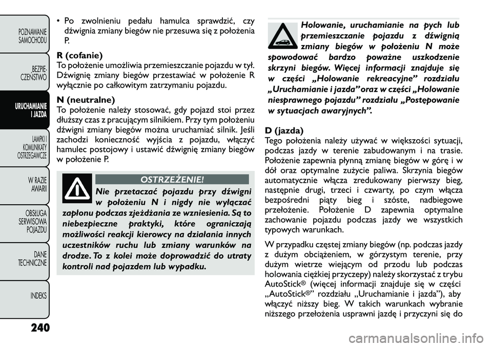 FIAT FREEMONT 2012 Instrukcja obsługi (in Polish) • Po zwolnieniu pedału hamulca sprawdzić, czydźwignia zmiany biegów nie przesuwa się z położenia
P.
R (cofanie)
To położenie umożliwia przemieszczanie pojazdu w tył.
Dźwignię zmiany bi FIAT FREEMONT 2012 Instrukcja obsługi (in Polish) • Po zwolnieniu pedału hamulca sprawdzić, czydźwignia zmiany biegów nie przesuwa się z położenia
P.
R (cofanie)
To położenie umożliwia przemieszczanie pojazdu w tył.
Dźwignię zmiany bi