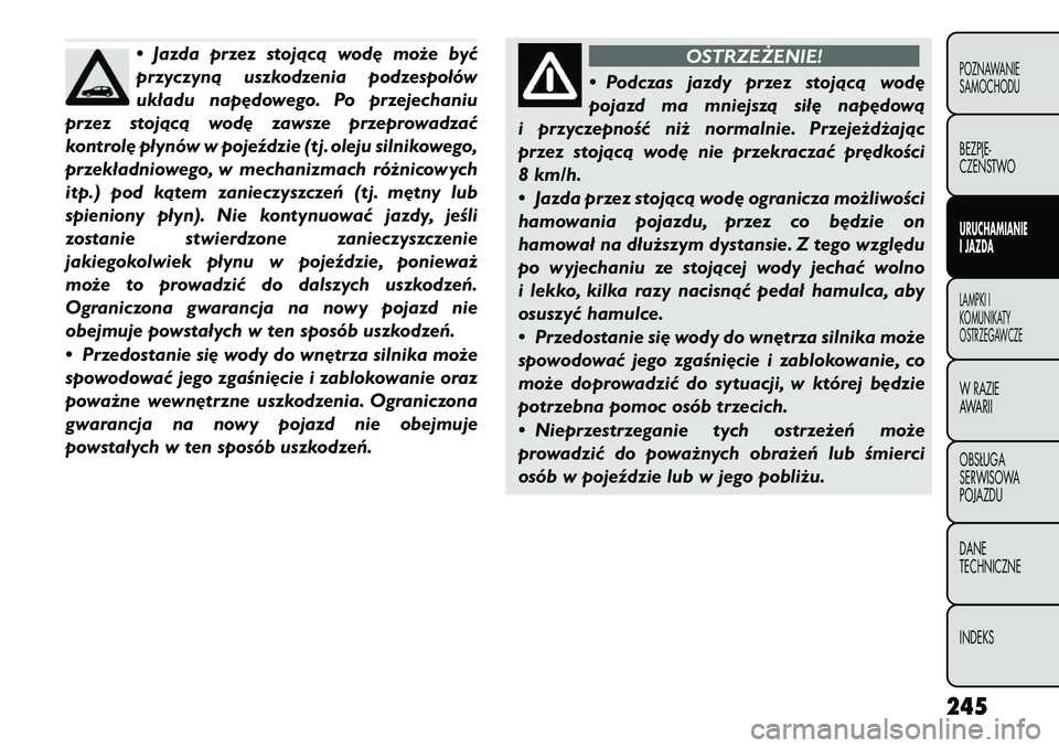 FIAT FREEMONT 2012 Instrukcja obsługi (in Polish) • Jazda przez stojącą wodę może być
przyczyną uszkodzenia podzespołów
układu napędowego. Po przejechaniu
przez stojącą wodę zawsze przeprowadzać
kontrolę płynów w pojeździe (tj. o FIAT FREEMONT 2012 Instrukcja obsługi (in Polish) • Jazda przez stojącą wodę może być
przyczyną uszkodzenia podzespołów
układu napędowego. Po przejechaniu
przez stojącą wodę zawsze przeprowadzać
kontrolę płynów w pojeździe (tj. o
