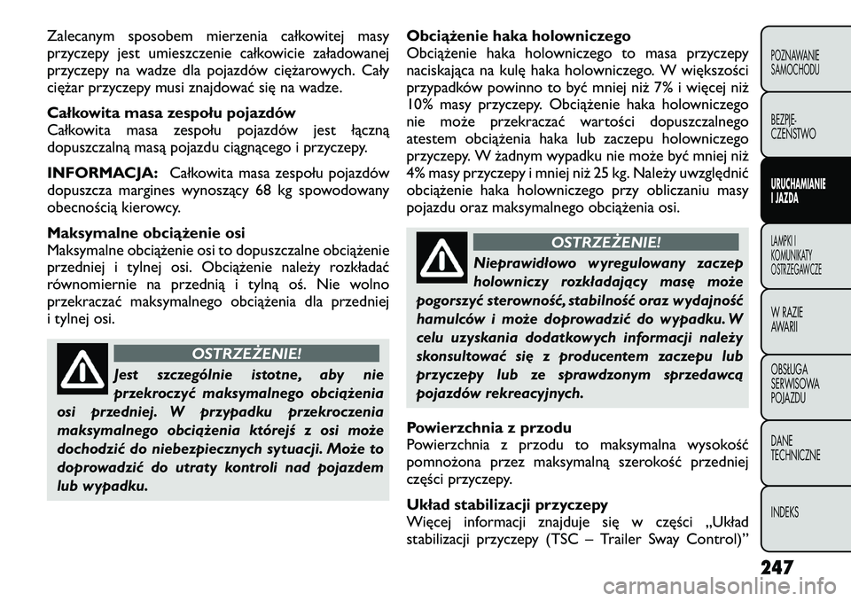FIAT FREEMONT 2012 Instrukcja obsługi (in Polish) Zalecanym sposobem mierzenia całkowitej masy
przyczepy jest umieszczenie całkowicie załadowanej
przyczepy na wadze dla pojazdów ciężarowych. Cały
ciężar przyczepy musi znajdować się na wad FIAT FREEMONT 2012 Instrukcja obsługi (in Polish) Zalecanym sposobem mierzenia całkowitej masy
przyczepy jest umieszczenie całkowicie załadowanej
przyczepy na wadze dla pojazdów ciężarowych. Cały
ciężar przyczepy musi znajdować się na wad