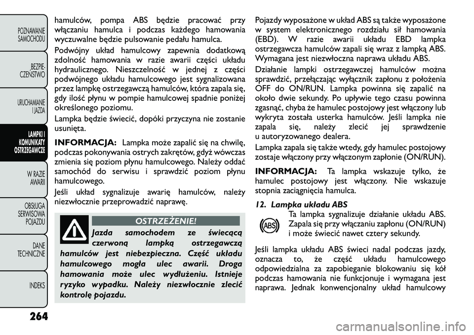 FIAT FREEMONT 2012  Instrukcja obsługi (in Polish) hamulców, pompa ABS będzie pracować przy 
włączaniu hamulca i podczas każdego hamowania
wyczuwalne będzie pulsowanie pedału hamulca. 
Podwójny układ hamulcowy zapewnia dodatkową 
zdolność