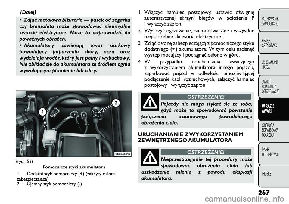 FIAT FREEMONT 2012  Instrukcja obsługi (in Polish) (Dalej)
• Zdjąć metalową biżuterię — pasek od zegarka 
czy bransoleta może spowodować nieumyślne
zwarcie elektryczne. Może to doprowadzić do
poważnych obrażeń. 
• Akumulatory zawier