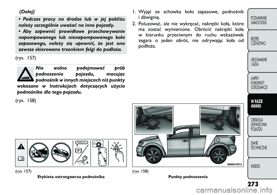 FIAT FREEMONT 2012  Instrukcja obsługi (in Polish) (Dalej)
• Podczas pracy na drodze lub w jej pobliżu 
należy szczególnie uważać na inne pojazdy. 
• Aby zapewnić prawidłowe przechowywanie 
napompowanego lub nienapompowanego koła
zapasoweg