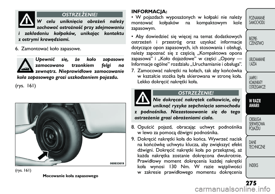 FIAT FREEMONT 2012  Instrukcja obsługi (in Polish) OSTRZEŻENIE!
W celu uniknięcia obrażeń należy 
zachować ostrożność przy zdejmowaniu
i zakładaniu kołpaków, unikając kontaktu
z ostrymi krawędziami.
6. Zamontować koło zapasowe.Upewnić