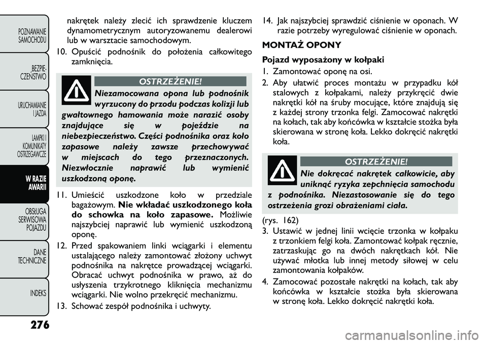 FIAT FREEMONT 2012  Instrukcja obsługi (in Polish) nakrętek należy zlecić ich sprawdzenie kluczem 
dynamometrycznym autoryzowanemu dealerowi
lub w warsztacie samochodowym.
10. Opuścić podnośnik do położenia całkowitego zamknięcia.
OSTRZEŻEN
