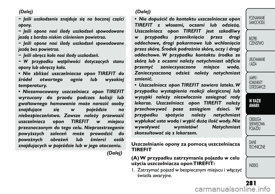 FIAT FREEMONT 2012  Instrukcja obsługi (in Polish) (Dalej)
− Jeśli uszkodzenie znajduje się na bocznej części 
opony. 
− Jeśli opona nosi ślady uszkodzeń spowodowane 
jazdą z bardzo niskim ciśnieniem powietrza. 
− Jeśli opona nosi śla