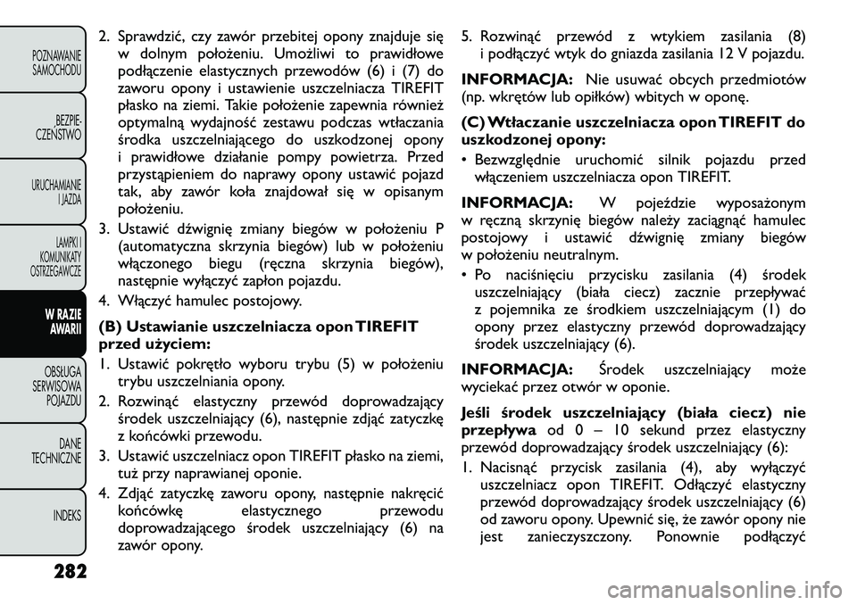 FIAT FREEMONT 2012  Instrukcja obsługi (in Polish) 2. Sprawdzić, czy zawór przebitej opony znajduje sięw dolnym położeniu. Umożliwi to prawidłowe 
podłączenie elastycznych przewodów (6) i (7) do
zaworu opony i ustawienie uszczelniacza TIREFI