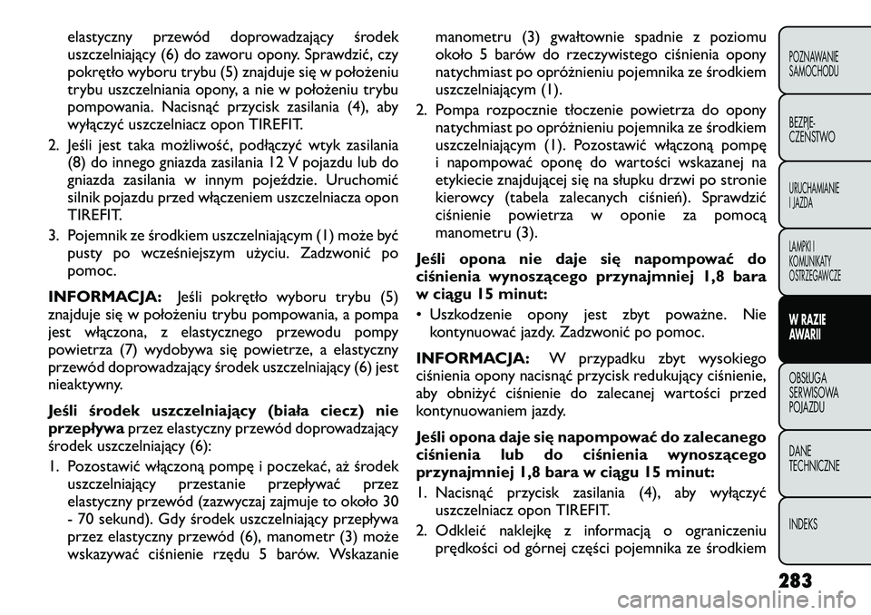 FIAT FREEMONT 2012  Instrukcja obsługi (in Polish) elastyczny przewód doprowadzający środek 
uszczelniający (6) do zaworu opony. Sprawdzić, czy
pokrętło wyboru trybu (5) znajduje się w położeniu
trybu uszczelniania opony, a nie w położeniu