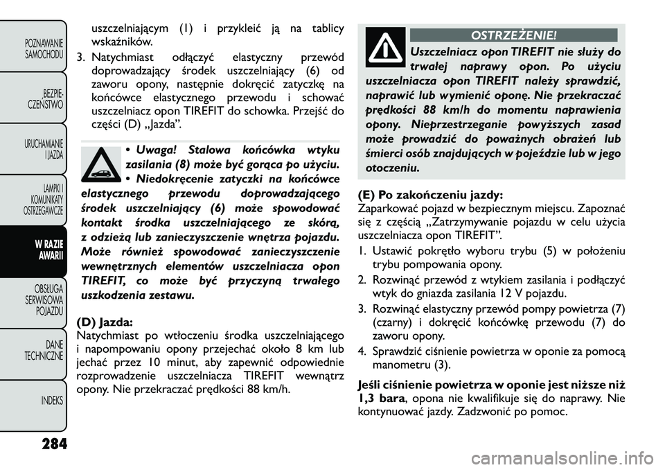 FIAT FREEMONT 2012  Instrukcja obsługi (in Polish) uszczelniającym (1) i przykleić ją na tablicy 
wskaźników.
3. Natychmiast odłączyć elastyczny przewód doprowadzający środek uszczelniający (6) od
zaworu opony, następnie dokręcić zatycz