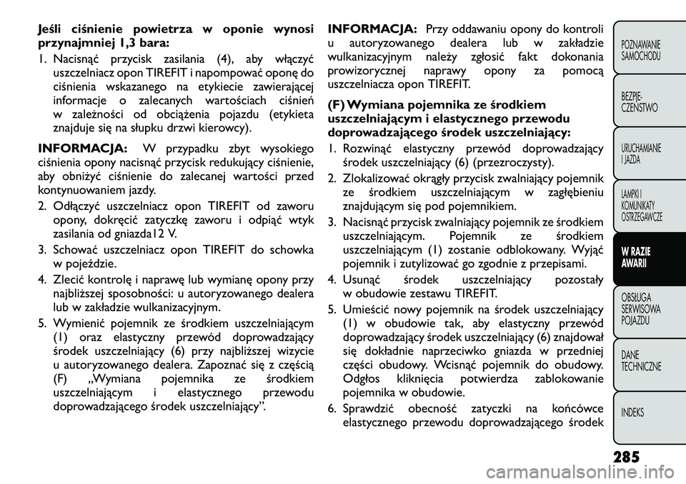 FIAT FREEMONT 2012 Instrukcja obsługi (in Polish) Jeśli ciśnienie powietrza w oponie wynosi
przynajmniej 1,3 bara:
1. Nacisnąć przycisk zasilania (4), aby włączyćuszczelniacz opon TIREFIT i napompować oponę do
ciśnienia wskazanego na ety FIAT FREEMONT 2012 Instrukcja obsługi (in Polish) Jeśli ciśnienie powietrza w oponie wynosi
przynajmniej 1,3 bara:
1. Nacisnąć przycisk zasilania (4), aby włączyćuszczelniacz opon TIREFIT i napompować oponę do
ciśnienia wskazanego na ety