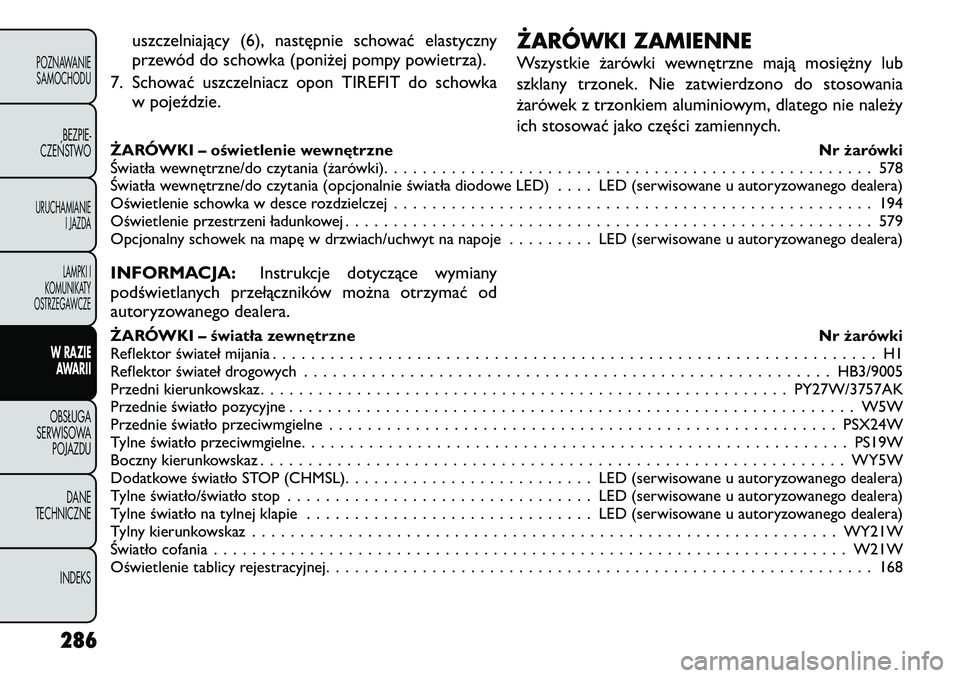 FIAT FREEMONT 2012 Instrukcja obsługi (in Polish) uszczelniający (6), następnie schować elastyczny
przewód do schowka (poniżej pompy powietrza).
7. Schować uszczelniacz opon TIREFIT do schowka w pojeździe. ŻARÓWKI ZAMIENNE
Wszystkie żaró FIAT FREEMONT 2012 Instrukcja obsługi (in Polish) uszczelniający (6), następnie schować elastyczny
przewód do schowka (poniżej pompy powietrza).
7. Schować uszczelniacz opon TIREFIT do schowka w pojeździe. ŻARÓWKI ZAMIENNE
Wszystkie żaró