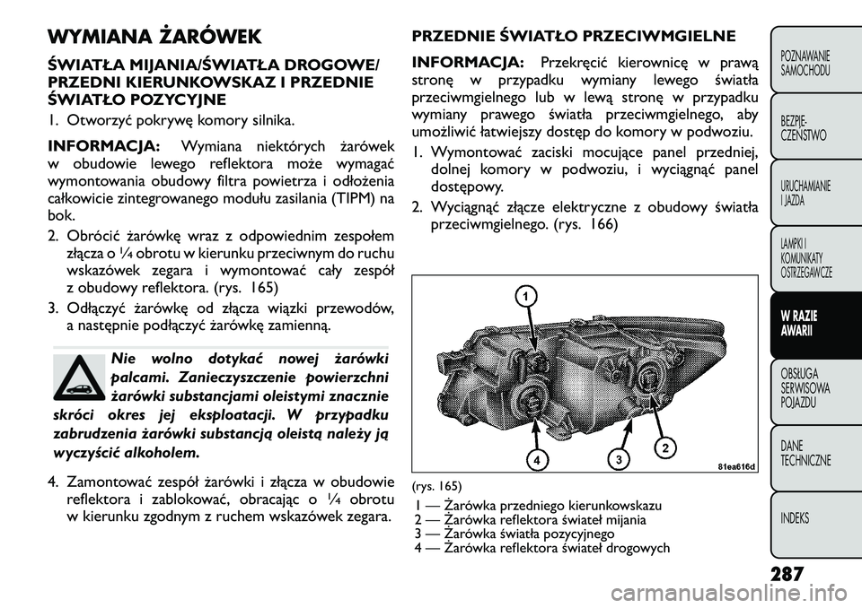 FIAT FREEMONT 2012 Instrukcja obsługi (in Polish) WYMIANA ŻARÓWEK
ŚWIATŁA MIJANIA/ŚWIATŁA DROGOWE/
PRZEDNI KIERUNKOWSKAZ I PRZEDNIE
ŚWIATŁO POZYCYJNE
1. Otworzyć pokrywę komory silnika.
INFORMACJA:Wymiana niektórych żarówek
w obudowi FIAT FREEMONT 2012 Instrukcja obsługi (in Polish) WYMIANA ŻARÓWEK
ŚWIATŁA MIJANIA/ŚWIATŁA DROGOWE/
PRZEDNI KIERUNKOWSKAZ I PRZEDNIE
ŚWIATŁO POZYCYJNE
1. Otworzyć pokrywę komory silnika.
INFORMACJA:Wymiana niektórych żarówek
w obudowi